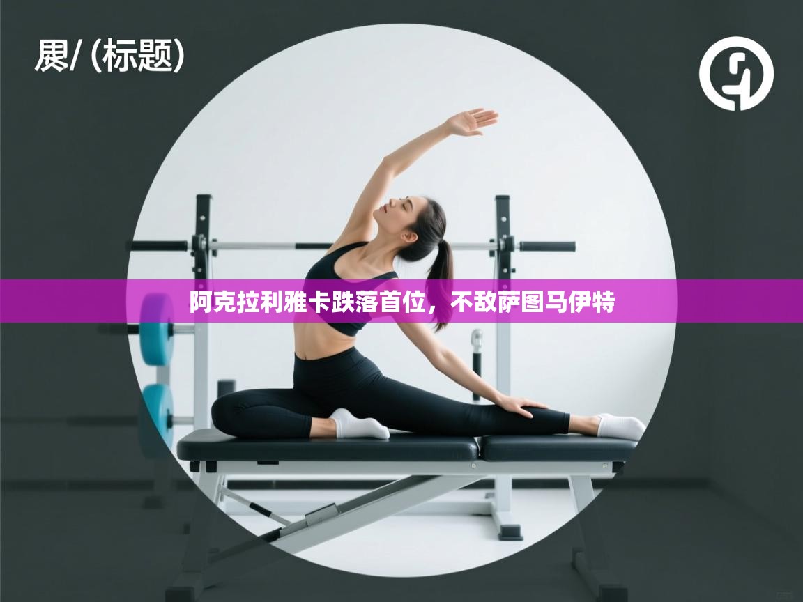 阿克拉利雅卡跌落首位,不敌萨图马伊特 第2张