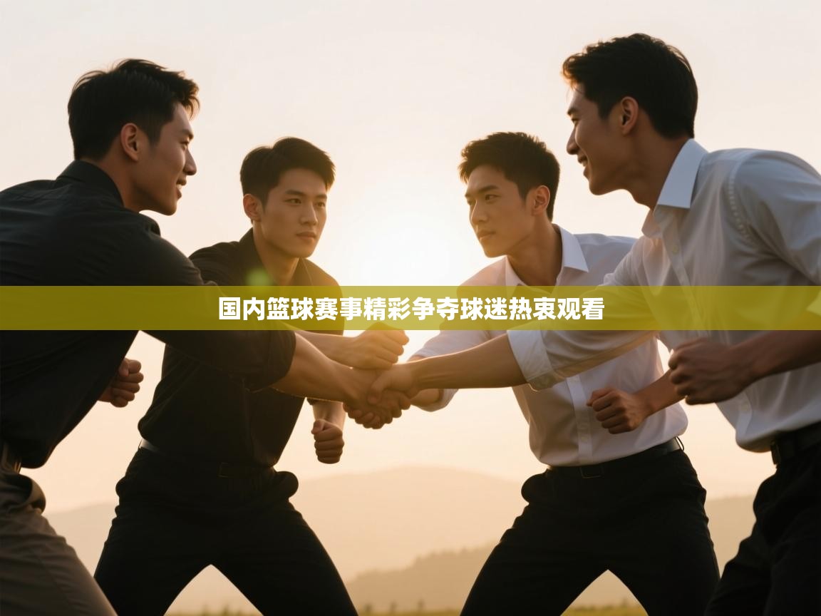 国内篮球赛事精彩争夺球迷热衷观看  第1张