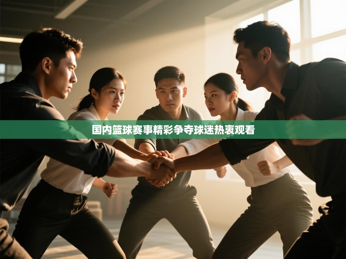 国内篮球赛事精彩争夺球迷热衷观看  第2张